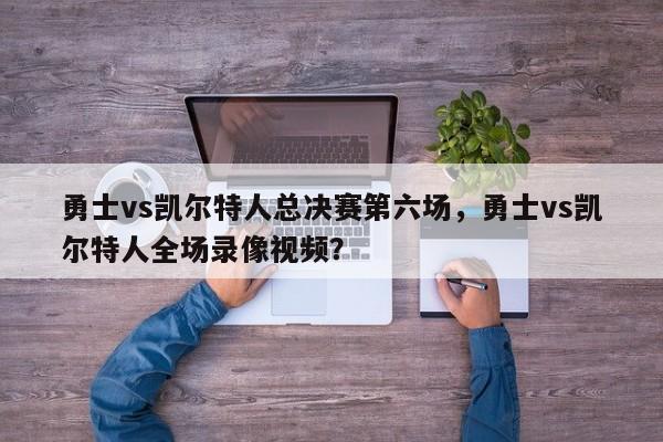 勇士vs凯尔特人总决赛第六场，勇士vs凯尔特人全场录像视频？
