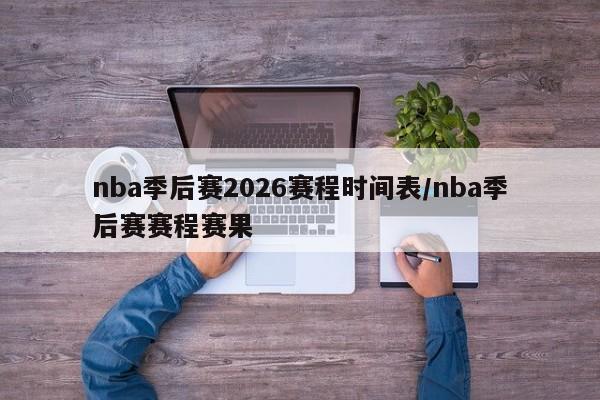 nba季后赛2026赛程时间表/nba季后赛赛程赛果