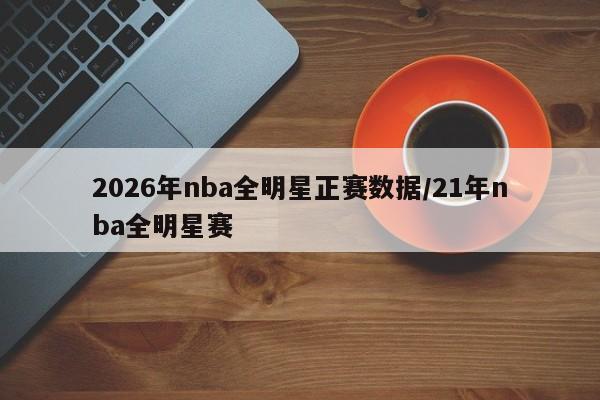 2026年nba全明星正赛数据/21年nba全明星赛