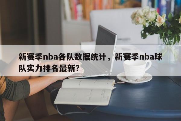 新赛季nba各队数据统计，新赛季nba球队实力排名最新？