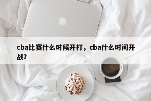 cba比赛什么时候开打，cba什么时间开战？