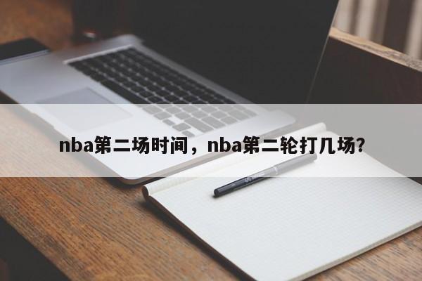 nba第二场时间，nba第二轮打几场？