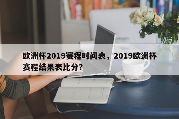 欧洲杯2019赛程时间表，2019欧洲杯赛程结果表比分？