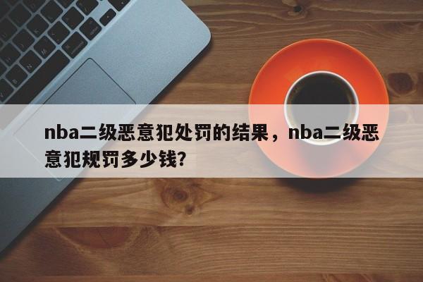 nba二级恶意犯处罚的结果，nba二级恶意犯规罚多少钱？