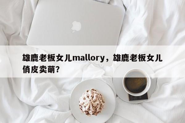 雄鹿老板女儿mallory，雄鹿老板女儿俏皮卖萌？