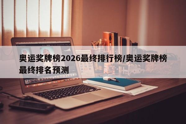 奥运奖牌榜2026最终排行榜/奥运奖牌榜最终排名预测