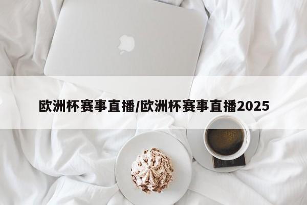 欧洲杯赛事直播/欧洲杯赛事直播2025
