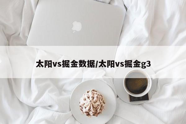 太阳vs掘金数据/太阳vs掘金g3