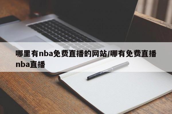 哪里有nba免费直播的网站/哪有免费直播nba直播