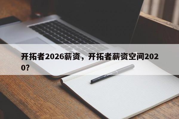 开拓者2026薪资，开拓者薪资空间2020？