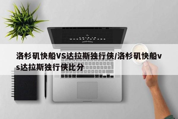 洛杉矶快船VS达拉斯独行侠/洛杉矶快船vs达拉斯独行侠比分