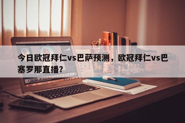 今日欧冠拜仁vs巴萨预测，欧冠拜仁vs巴塞罗那直播？