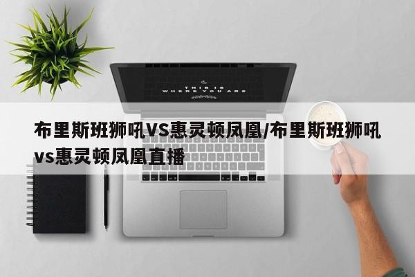 布里斯班狮吼VS惠灵顿凤凰/布里斯班狮吼vs惠灵顿凤凰直播