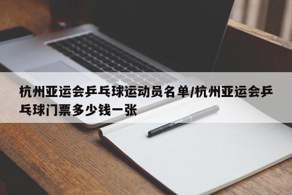杭州亚运会乒乓球运动员名单/杭州亚运会乒乓球门票多少钱一张