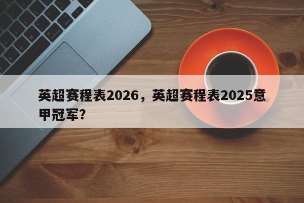 英超赛程表2026，英超赛程表2025意甲冠军？