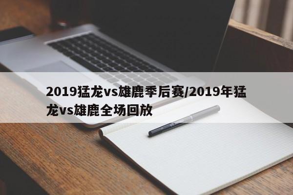 2019猛龙vs雄鹿季后赛/2019年猛龙vs雄鹿全场回放