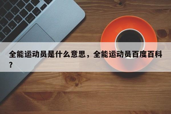 全能运动员是什么意思，全能运动员百度百科？