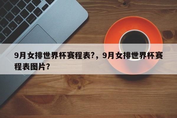 9月女排世界杯赛程表?，9月女排世界杯赛程表图片？