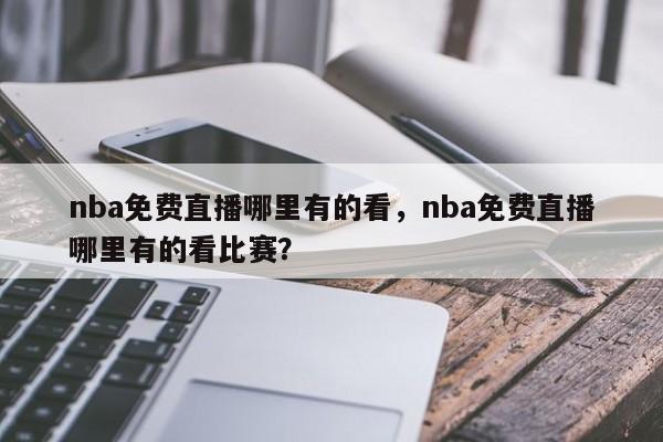 nba免费直播哪里有的看，nba免费直播哪里有的看比赛？