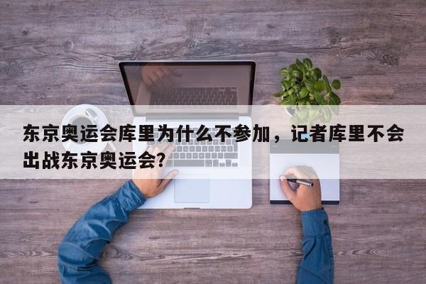 东京奥运会库里为什么不参加，记者库里不会出战东京奥运会？