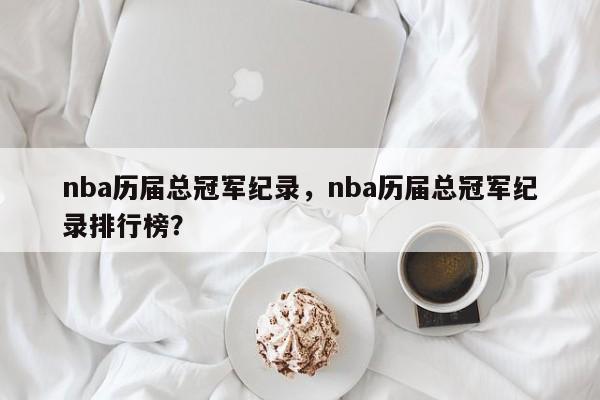 nba历届总冠军纪录，nba历届总冠军纪录排行榜？