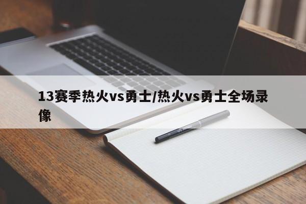 13赛季热火vs勇士/热火vs勇士全场录像