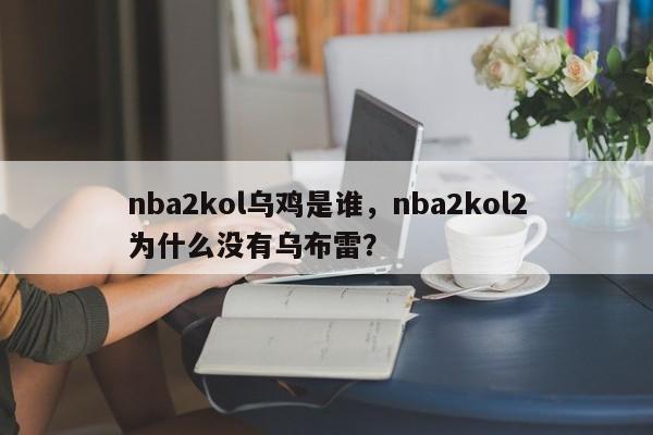 nba2kol乌鸡是谁，nba2kol2为什么没有乌布雷？