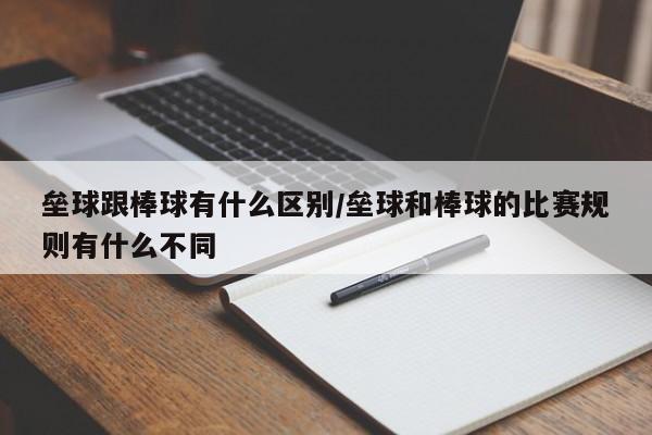 垒球跟棒球有什么区别/垒球和棒球的比赛规则有什么不同