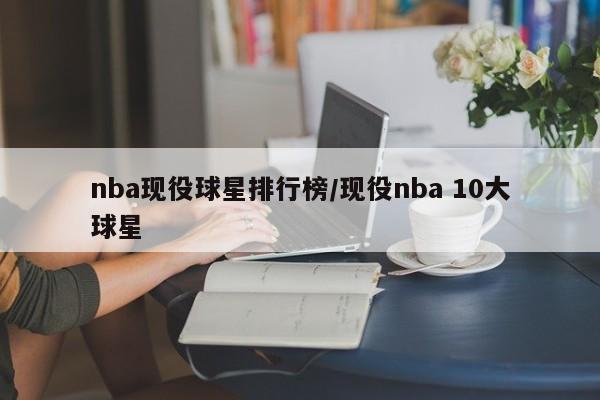 nba现役球星排行榜/现役nba 10大球星