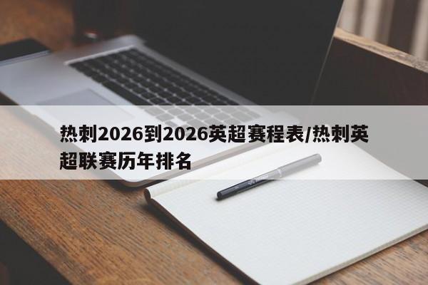 热刺2026到2026英超赛程表/热刺英超联赛历年排名