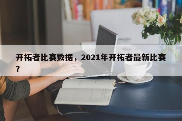 开拓者比赛数据，2021年开拓者最新比赛？