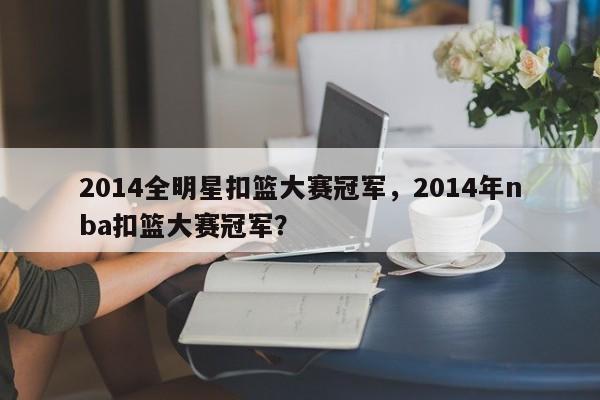2014全明星扣篮大赛冠军，2014年nba扣篮大赛冠军？