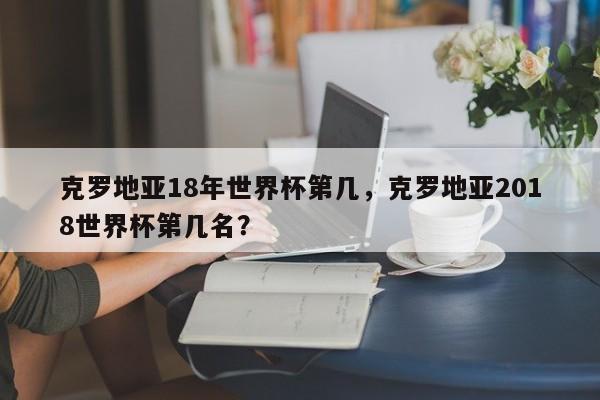 克罗地亚18年世界杯第几，克罗地亚2018世界杯第几名？