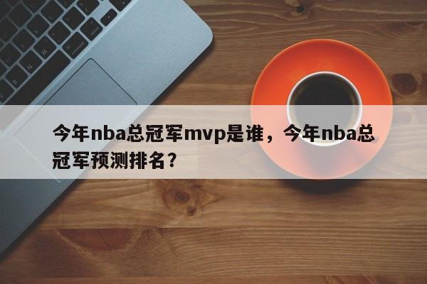 今年nba总冠军mvp是谁，今年nba总冠军预测排名？