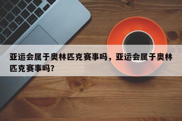 亚运会属于奥林匹克赛事吗，亚运会属于奥林匹克赛事吗？