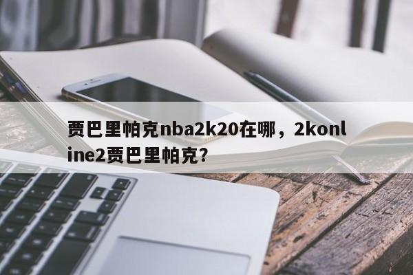 贾巴里帕克nba2k20在哪，2konline2贾巴里帕克？