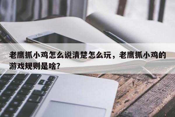 老鹰抓小鸡怎么说清楚怎么玩，老鹰抓小鸡的游戏规则是啥？